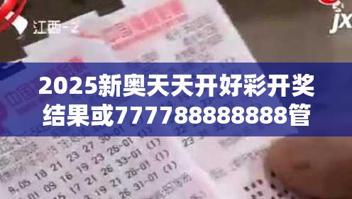 2025新奥天天开好彩开奖结果或777788888888管家婆，谨防虚假的障眼法,条理释义、解释与落实