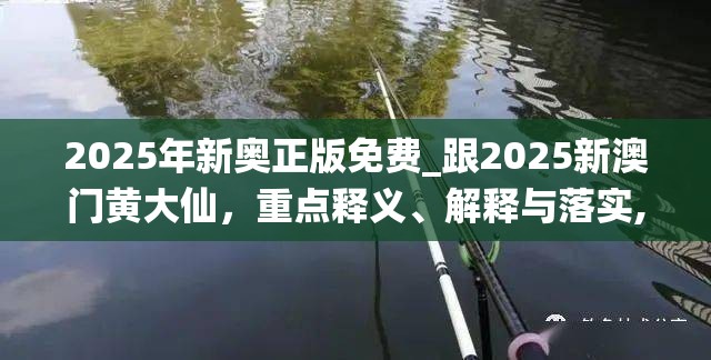 2025年新奥正版免费_跟2025新澳门黄大仙，重点释义、解释与落实,警惕不实的钓鱼钩