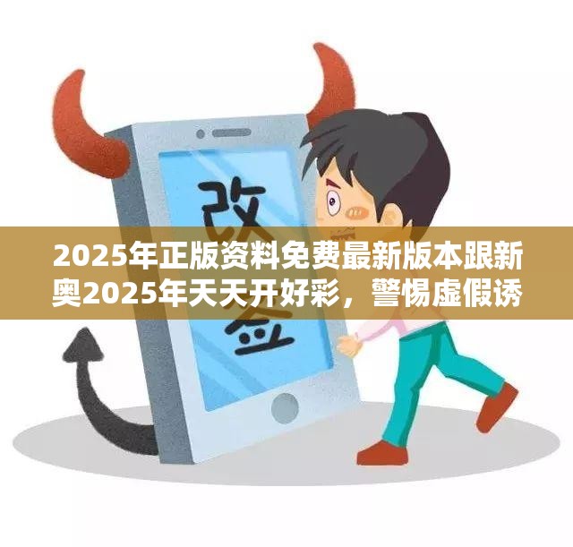 2025年正版资料免费最新版本跟新奥2025年天天开好彩，警惕虚假诱导危害-痛点释义、专家解析解释与落实