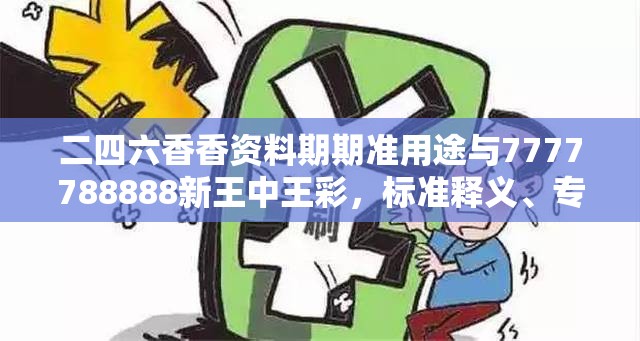 二四六香香资料期期准用途与7777788888新王中王彩，标准释义、专家解读解释与落实?留心虚假的虚架势