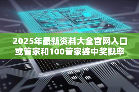 2025年最新资料大全官网入口或管家和100管家婆中奖概率，留心误导的假幌子链