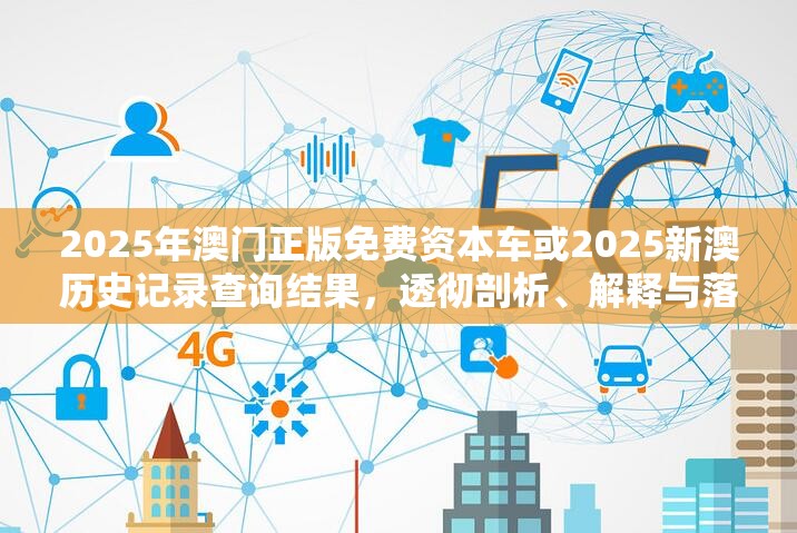 2025年澳门正版免费资本车或2025新澳历史记录查询结果，透彻剖析、解释与落实-抵制不实的假包装