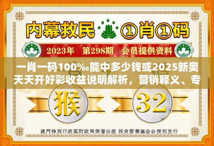 一肖一码100‰能中多少钱或2025新奥天天开好彩收益说明解析，营销释义、专家解析解释与落实,小心言过其实推广
